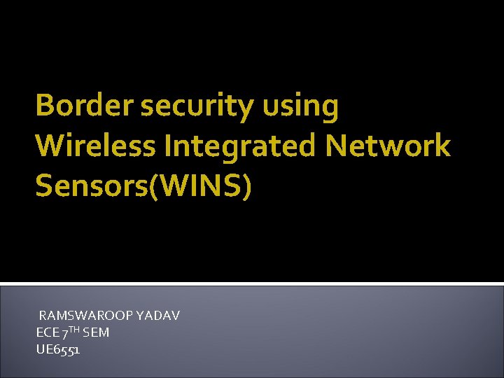 Border security using Wireless Integrated Network Sensors(WINS) RAMSWAROOP YADAV ECE 7 TH SEM UE