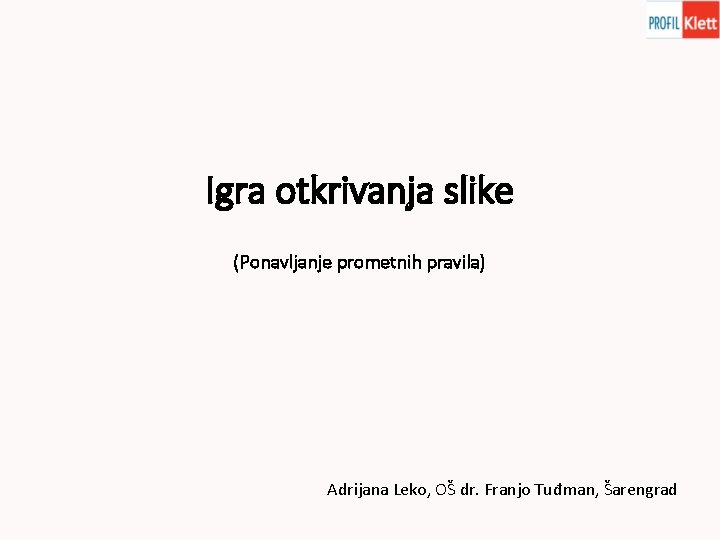 Igra otkrivanja slike (Ponavljanje prometnih pravila) Adrijana Leko, OŠ dr. Franjo Tuđman, Šarengrad 