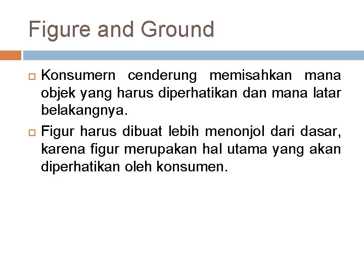 Figure and Ground Konsumern cenderung memisahkan mana objek yang harus diperhatikan dan mana latar