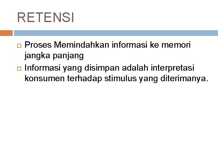 RETENSI Proses Memindahkan informasi ke memori jangka panjang Informasi yang disimpan adalah interpretasi konsumen