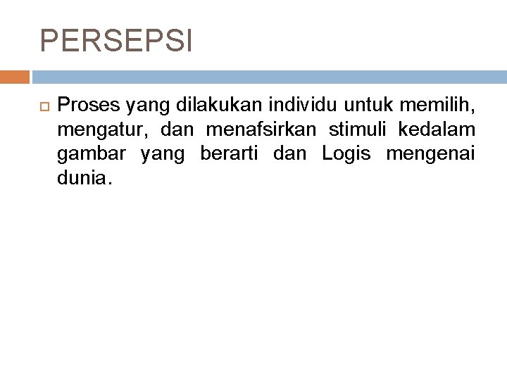 PERSEPSI Proses yang dilakukan individu untuk memilih, mengatur, dan menafsirkan stimuli kedalam gambar yang