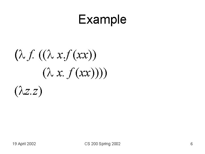 Example ( f. (( x. f (xx)))) ( z. z) 19 April 2002 CS