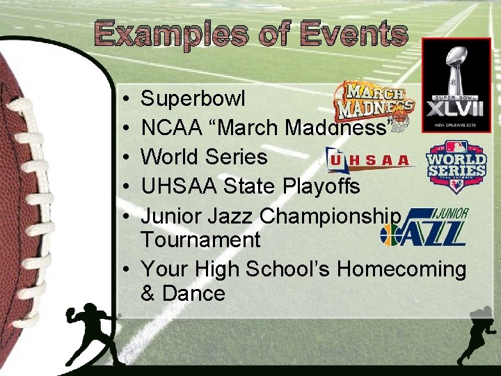 Examples of Events • • • Superbowl NCAA “March Maddness” World Series UHSAA State