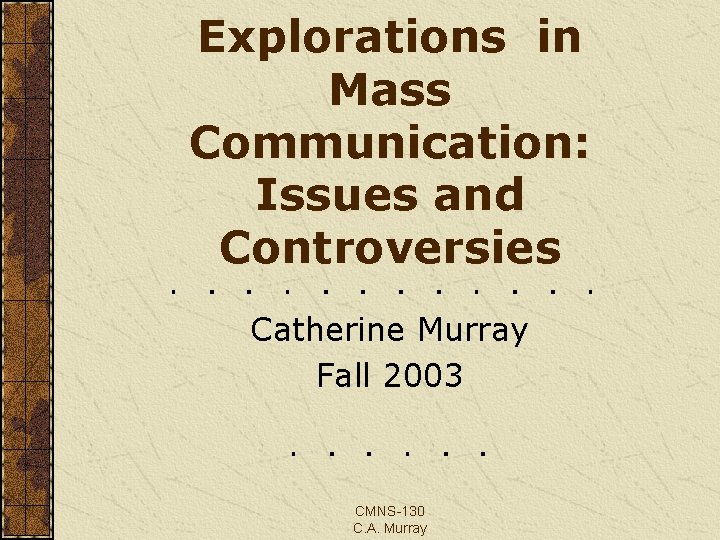 Explorations in Mass Communication: Issues and Controversies Catherine Murray Fall 2003 CMNS-130 C. A.