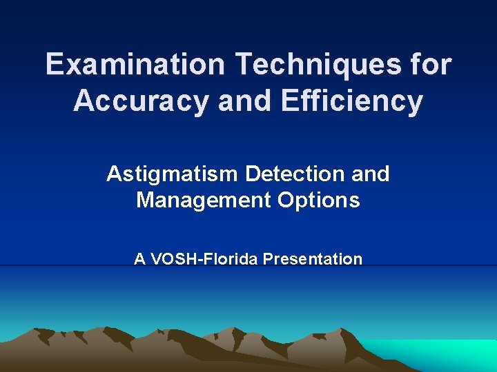 Examination Techniques for Accuracy and Efficiency Astigmatism Detection and Management Options A VOSH-Florida Presentation