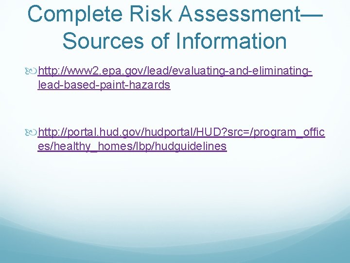 Complete Risk Assessment— Sources of Information http: //www 2. epa. gov/lead/evaluating-and-eliminatinglead-based-paint-hazards http: //portal. hud.