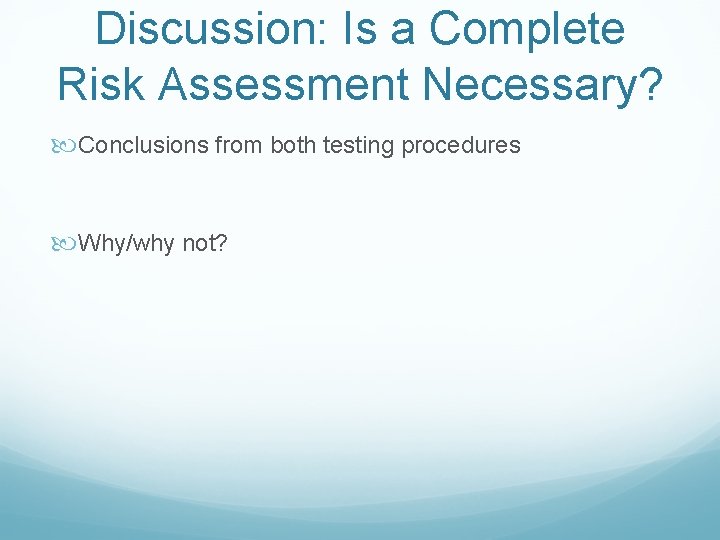 Discussion: Is a Complete Risk Assessment Necessary? Conclusions from both testing procedures Why/why not?