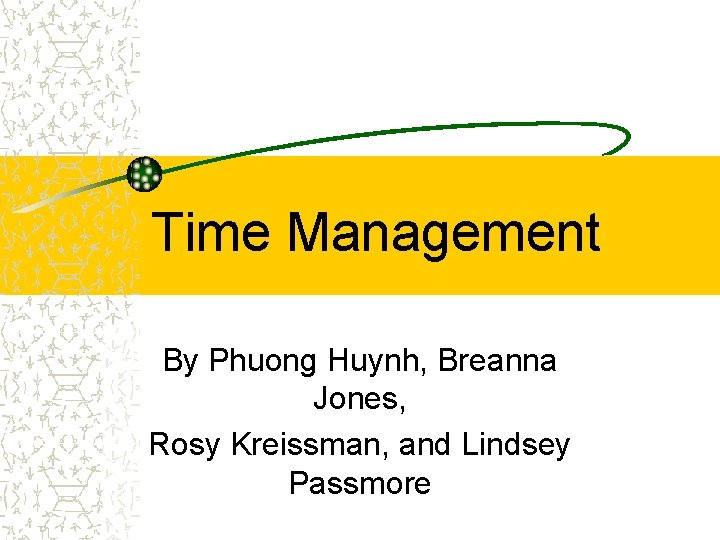 Time Management By Phuong Huynh, Breanna Jones, Rosy Kreissman, and Lindsey Passmore 