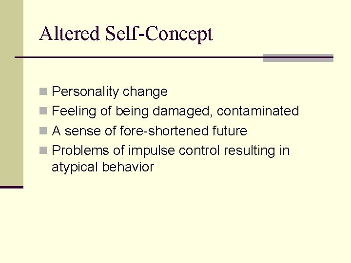 Altered Self-Concept n Personality change n Feeling of being damaged, contaminated n A sense