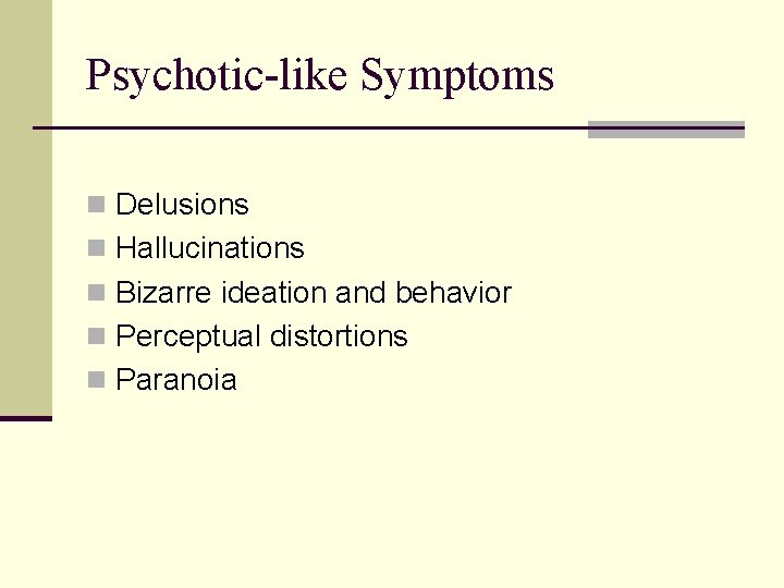 Psychotic-like Symptoms n Delusions n Hallucinations n Bizarre ideation and behavior n Perceptual distortions