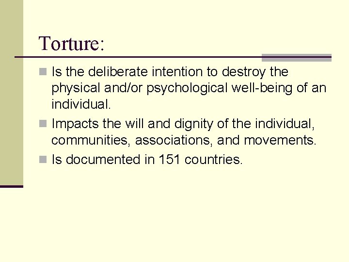 Torture: n Is the deliberate intention to destroy the physical and/or psychological well-being of