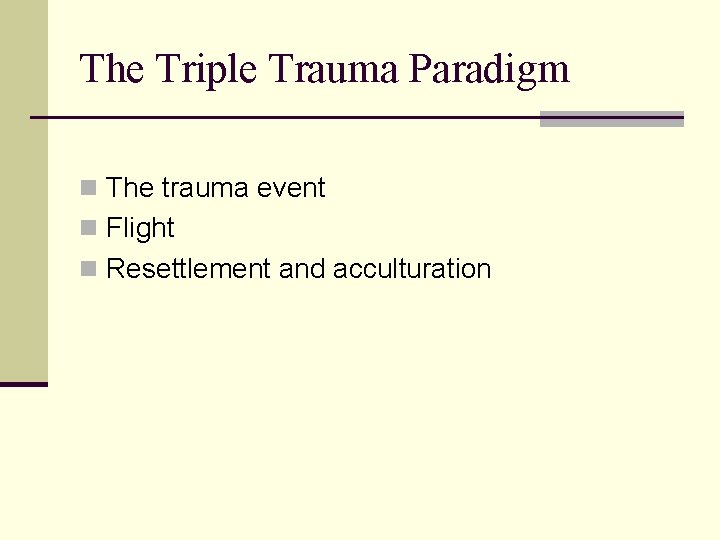 The Triple Trauma Paradigm n The trauma event n Flight n Resettlement and acculturation
