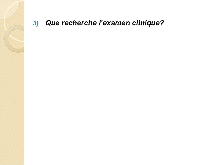 3) Que recherche l’examen clinique? 