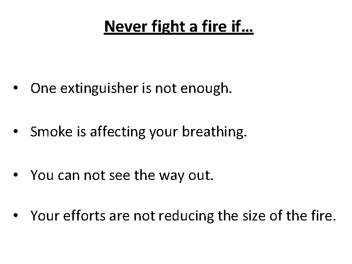 Never fight a fire if… • One extinguisher is not enough. • Smoke is