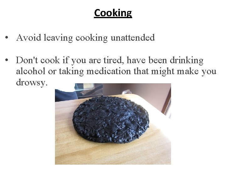 Cooking • Avoid leaving cooking unattended • Don't cook if you are tired, have