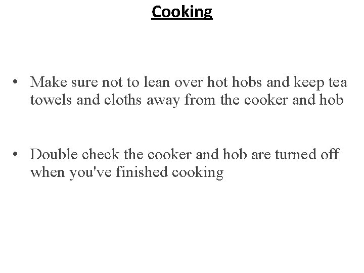 Cooking • Make sure not to lean over hot hobs and keep tea towels