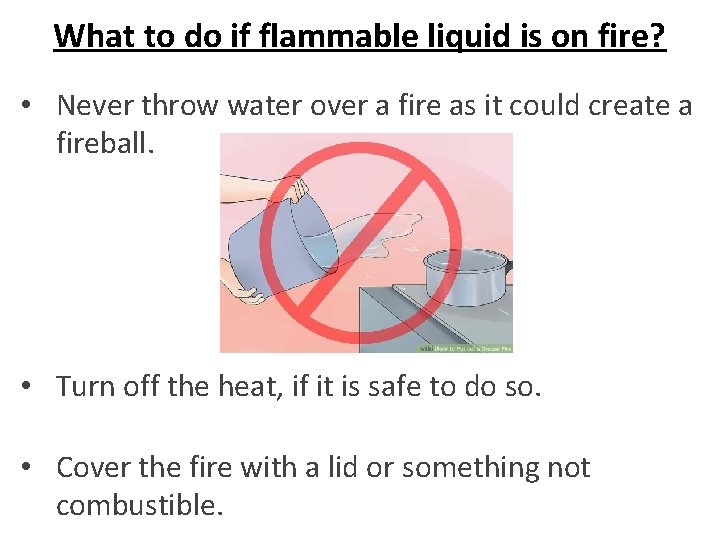 What to do if flammable liquid is on fire? • Never throw water over