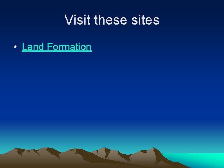 Visit these sites • Land Formation 