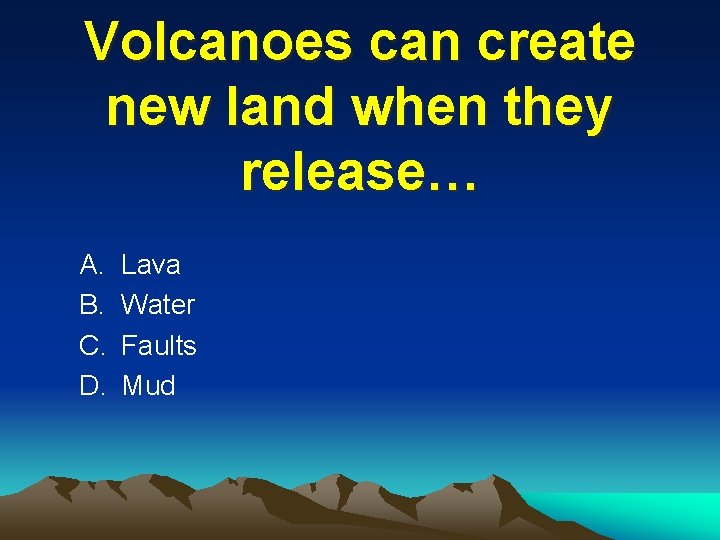 Volcanoes can create new land when they release… A. B. C. D. Lava Water