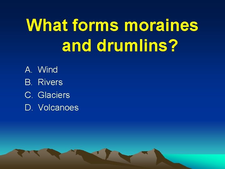 What forms moraines and drumlins? A. B. C. D. Wind Rivers Glaciers Volcanoes 