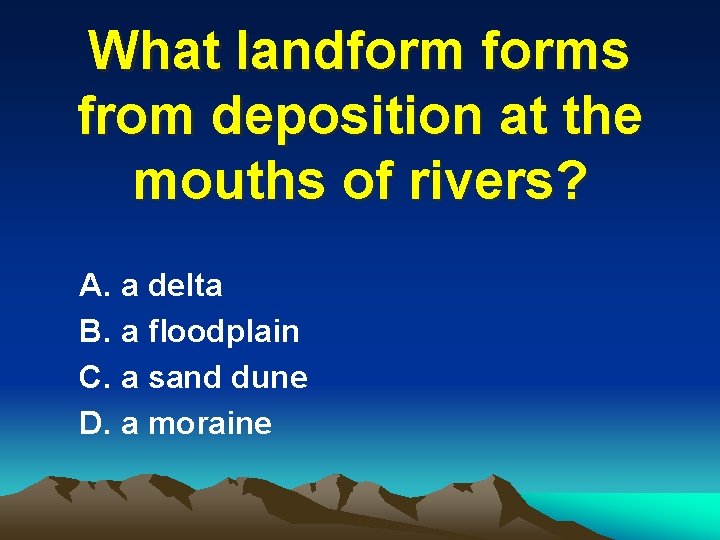 What landforms from deposition at the mouths of rivers? A. a delta B. a
