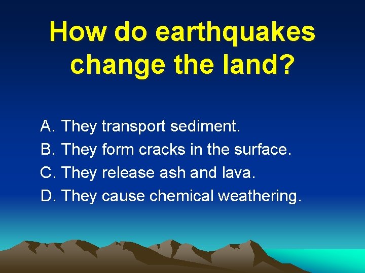 How do earthquakes change the land? A. They transport sediment. B. They form cracks