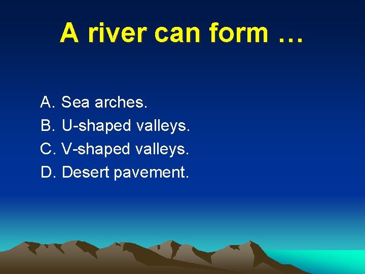 A river can form … A. Sea arches. B. U-shaped valleys. C. V-shaped valleys.