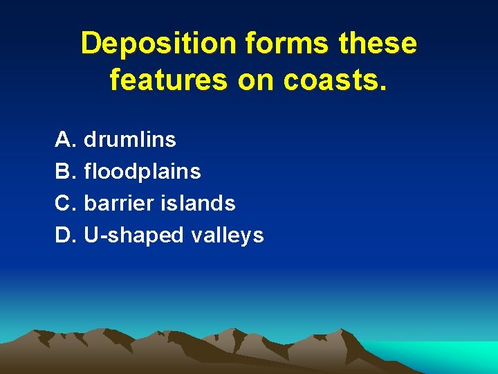 Deposition forms these features on coasts. A. drumlins B. floodplains C. barrier islands D.