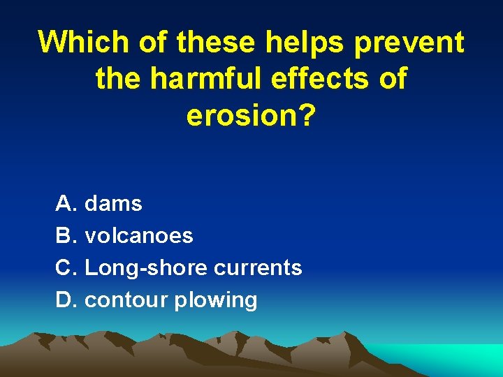 Which of these helps prevent the harmful effects of erosion? A. dams B. volcanoes