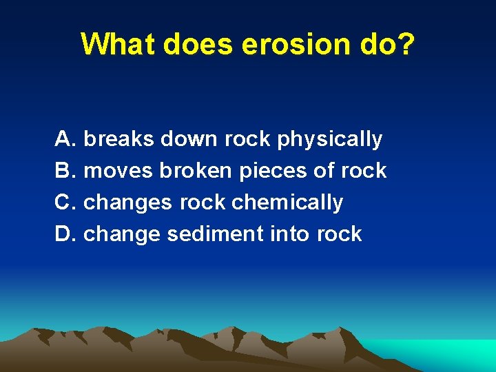 What does erosion do? A. breaks down rock physically B. moves broken pieces of