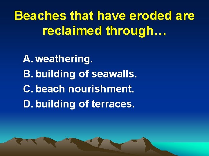 Beaches that have eroded are reclaimed through… A. weathering. B. building of seawalls. C.