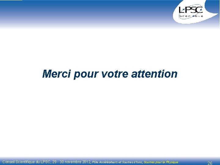 Merci pour votre attention Conseil Scientifique du LPSC, 29 - 30 novembre 2012, Pôle