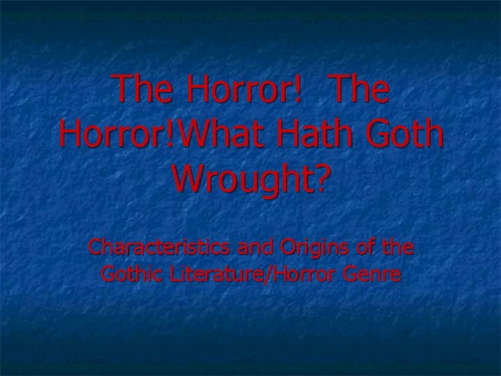 The Horror!What Hath Goth Wrought? Characteristics and Origins of the Gothic Literature/Horror Genre 