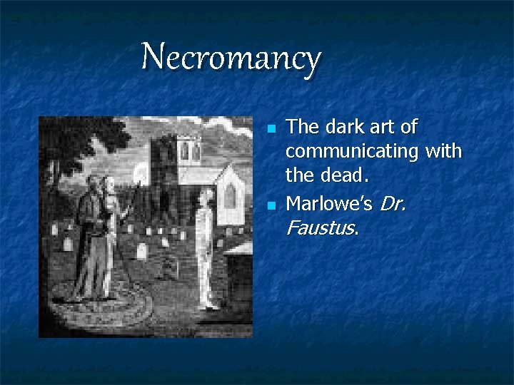 Necromancy n n The dark art of communicating with the dead. Marlowe’s Dr. Faustus.