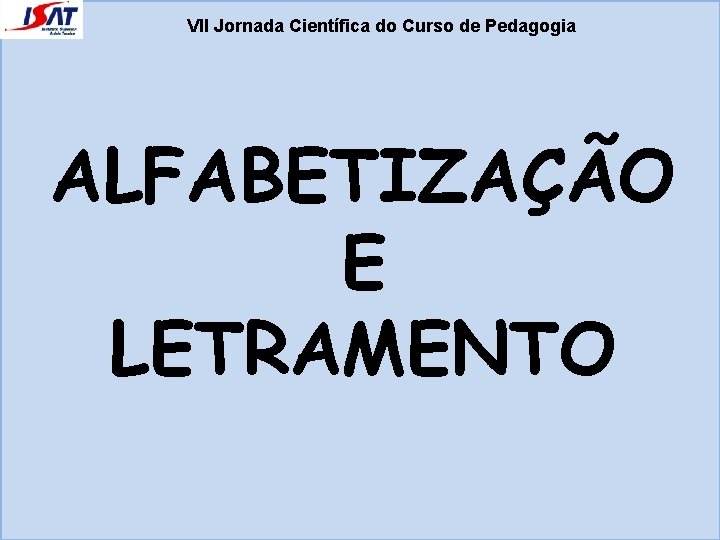 VII Jornada Científica do Curso de Pedagogia ALFABETIZAÇÃO E LETRAMENTO 