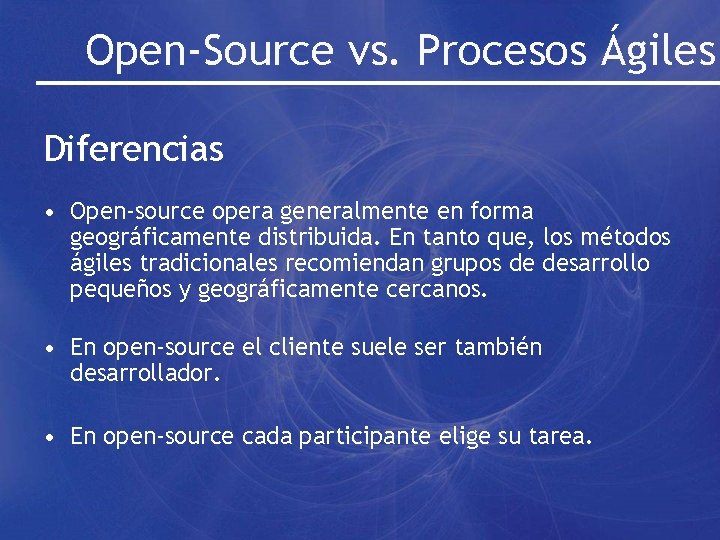 Open-Source vs. Procesos Ágiles Diferencias • Open-source opera generalmente en forma geográficamente distribuida. En