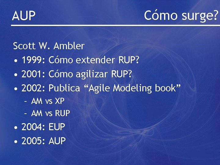AUP Cómo surge? Scott W. Ambler • 1999: Cómo extender RUP? • 2001: Cómo