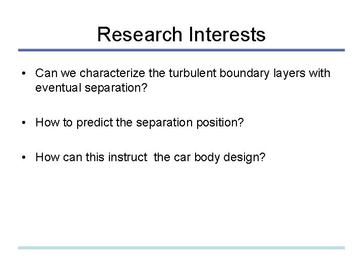 Research Interests • Can we characterize the turbulent boundary layers with eventual separation? •