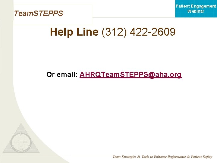 Patient Engagement Webinar Team. STEPPS Help Line (312) 422 -2609 Or email: AHRQTeam. STEPPS@aha.