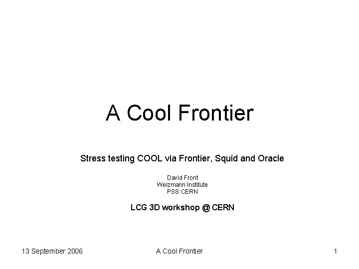 A Cool Frontier Stress testing COOL via Frontier, Squid and Oracle David Front Weizmann