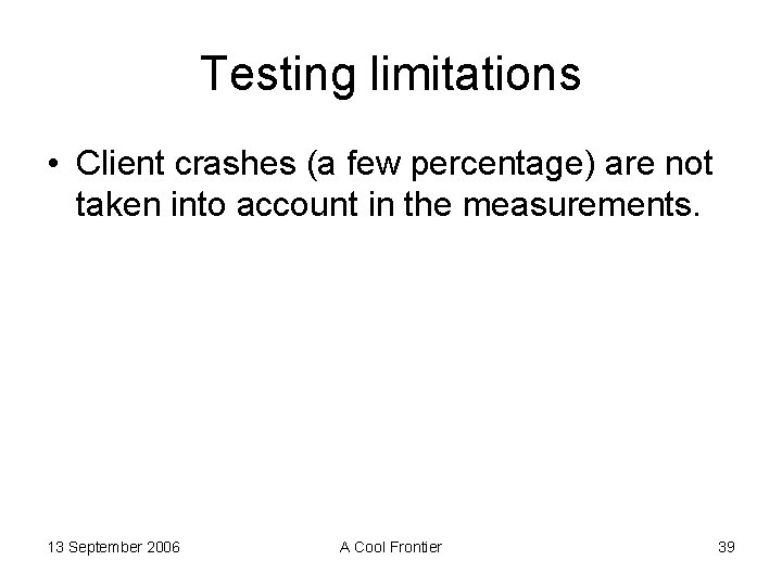 Testing limitations • Client crashes (a few percentage) are not taken into account in