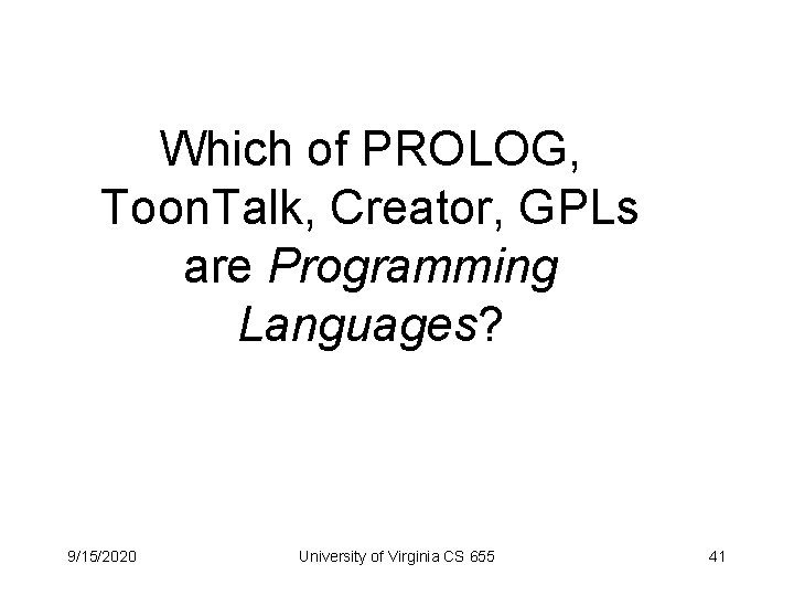 Which of PROLOG, Toon. Talk, Creator, GPLs are Programming Languages? 9/15/2020 University of Virginia