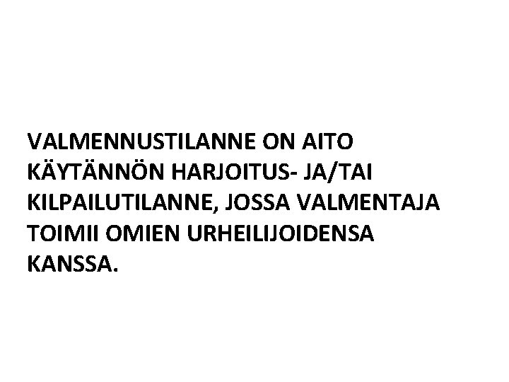 VALMENNUSTILANNE ON AITO KÄYTÄNNÖN HARJOITUS- JA/TAI KILPAILUTILANNE, JOSSA VALMENTAJA TOIMII OMIEN URHEILIJOIDENSA KANSSA. 