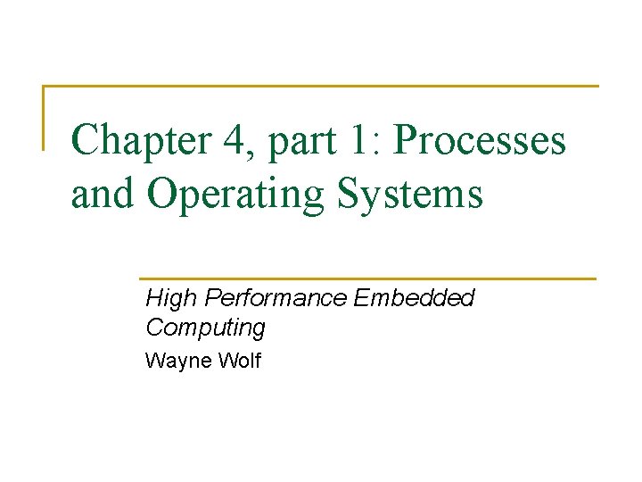 Chapter 4, part 1: Processes and Operating Systems High Performance Embedded Computing Wayne Wolf