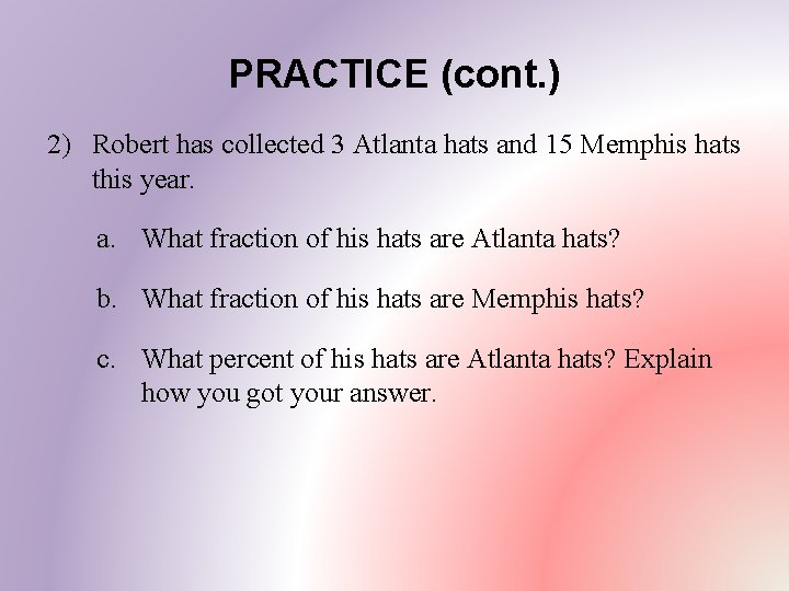 PRACTICE (cont. ) 2) Robert has collected 3 Atlanta hats and 15 Memphis hats