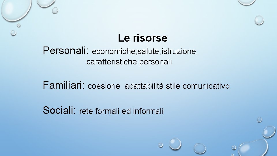 Le risorse Personali: economiche, salute, istruzione, caratteristiche personali Familiari: coesione adattabilità stile comunicativo Sociali: Le risorse Personali: economiche, salute, istruzione, caratteristiche personali Familiari: coesione adattabilità stile comunicativo Sociali: