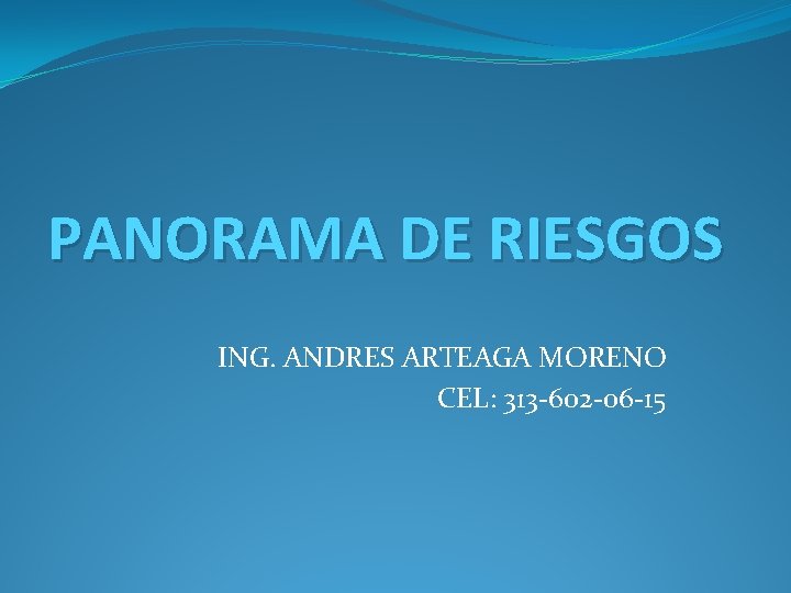 PANORAMA DE RIESGOS ING. ANDRES ARTEAGA MORENO CEL: 313 -602 -06 -15 
