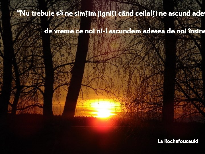 “Nu trebuie să ne simţim jigniţi când ceilalţi ne ascund adev de vreme ce