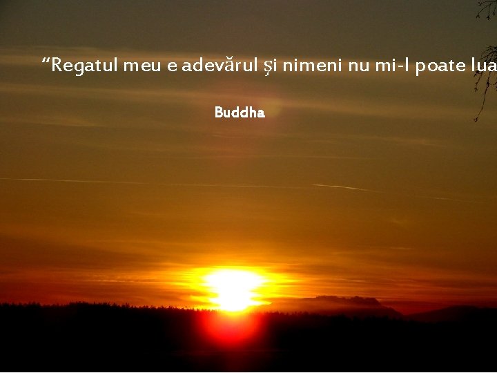 “Regatul meu e adevărul şi nimeni nu mi-l poate lua Buddha 