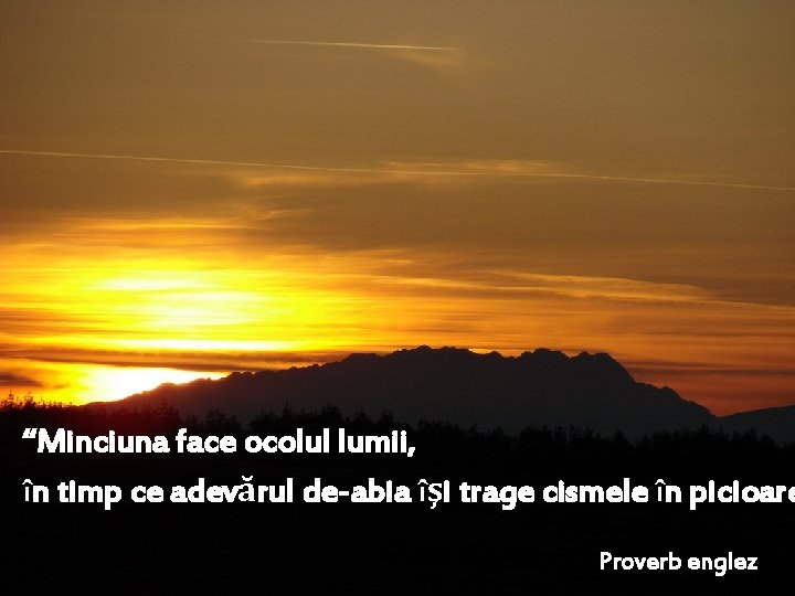 “Minciuna face ocolul lumii, în timp ce adevărul de-abia îşi trage cismele în picioare